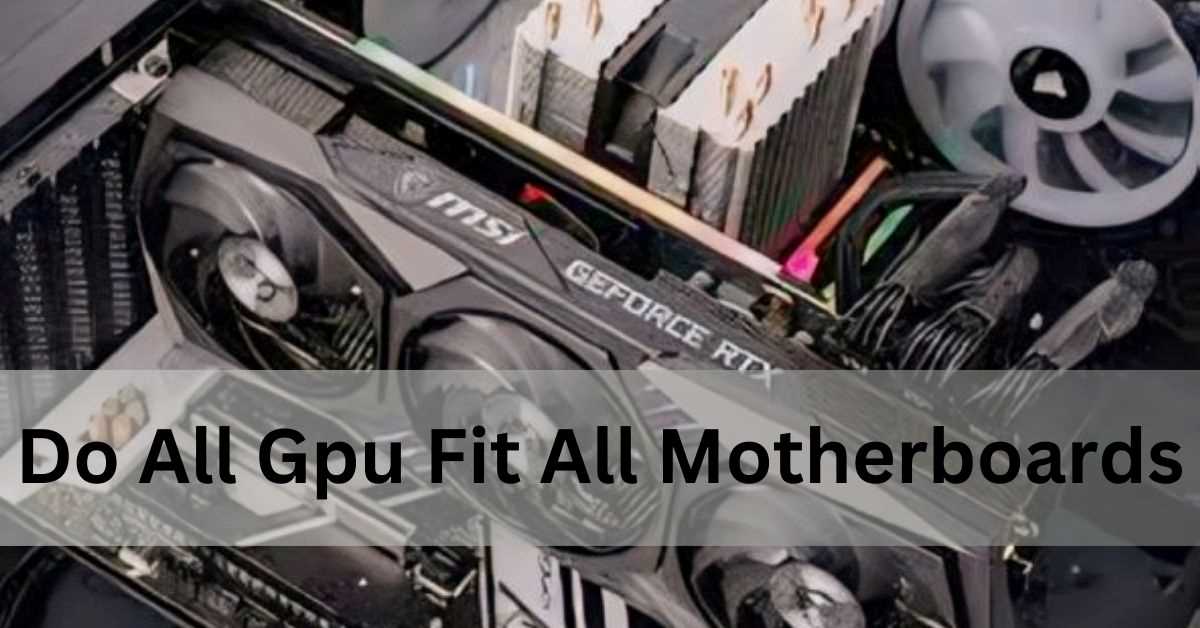 Do All Gpu Fit All Motherboards – Here’s The Truth!