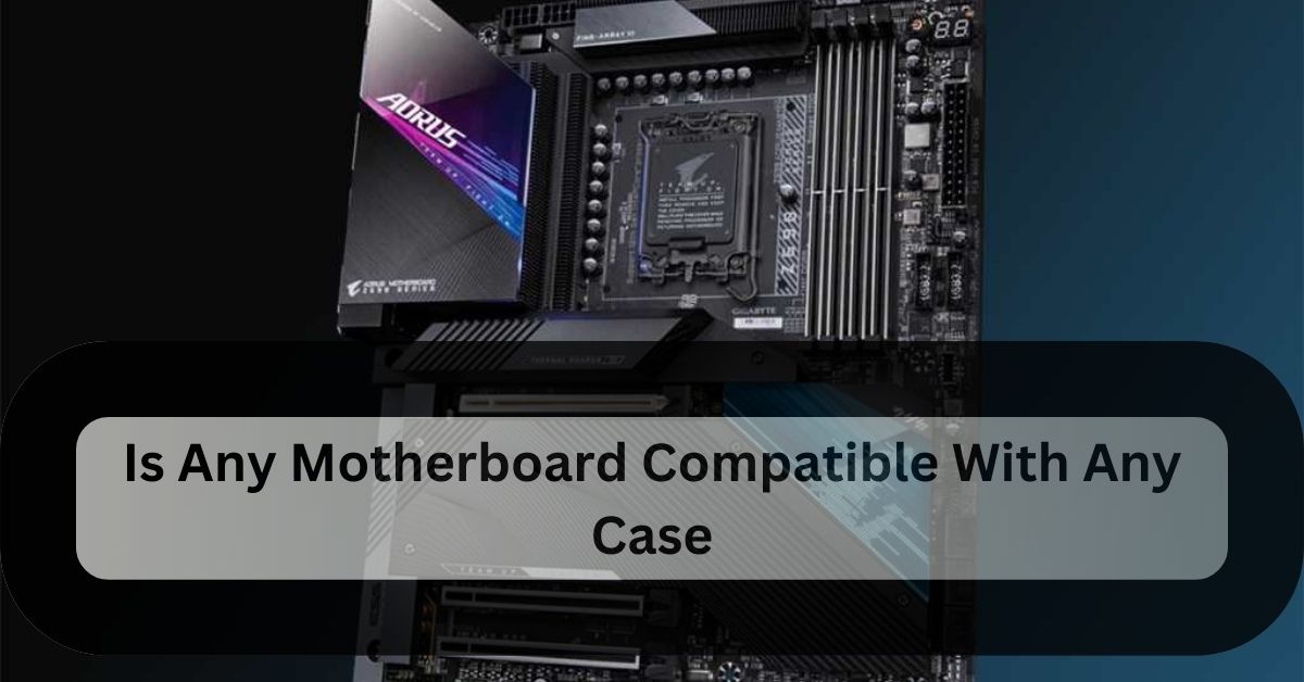 Is Any Motherboard Compatible With Any Case – Check Compatibility Now!